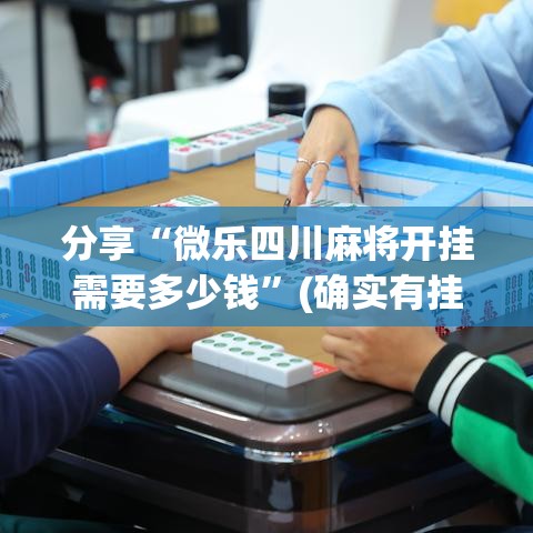 分享“微乐四川麻将开挂需要多少钱”(确实有挂)
