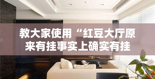 教大家使用“红豆大厅原来有挂事实上确实有挂 教大家使用“红豆大厅原来有挂事实上确实有挂