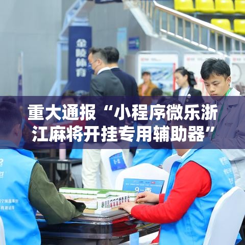 重大通报“小程序微乐浙江麻将开挂专用辅助器”开挂详细方法