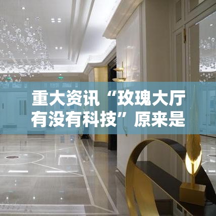 重大资讯“玫瑰大厅有没有科技”原来是真的有