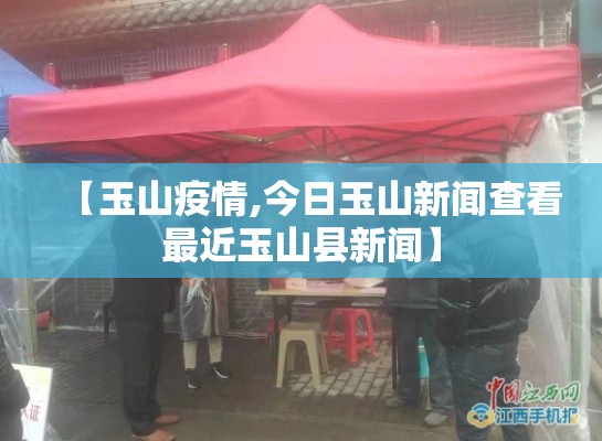 【玉山疫情,今日玉山新闻查看最近玉山县新闻】