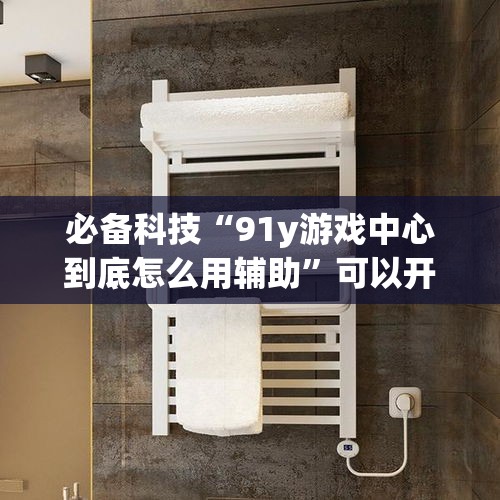 必备科技“91y游戏中心到底怎么用辅助”可以开挂教程