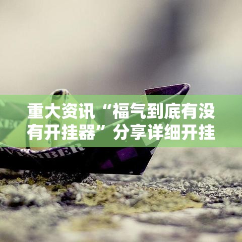 重大资讯“福气到底有没有开挂器”分享详细开挂教程