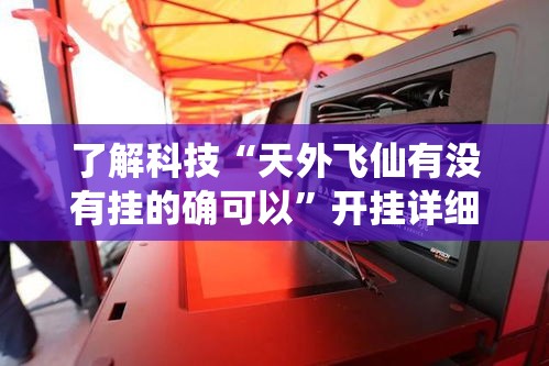 了解科技“天外飞仙有没有挂的确可以”开挂详细教程