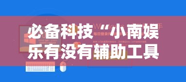 必备科技“小南娱乐有没有辅助工具	”可以辅助