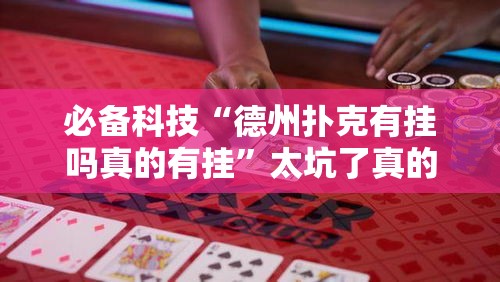 必备科技“德州扑克有挂吗真的有挂”太坑了真的有挂