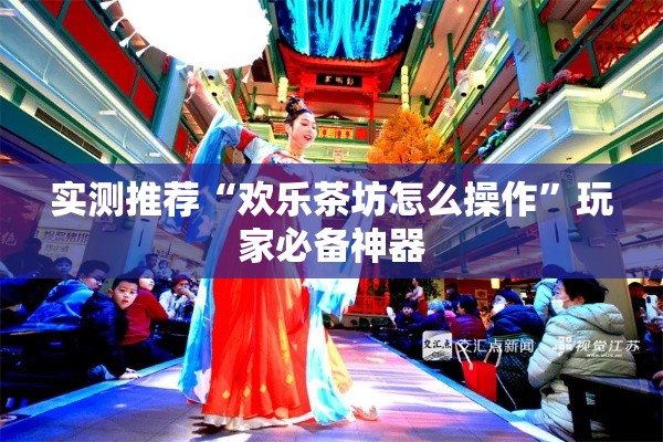 实测推荐“欢乐茶坊怎么操作”玩家必备神器