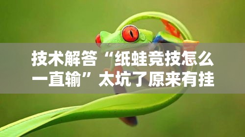 技术解答“纸蛙竞技怎么一直输”太坑了原来有挂