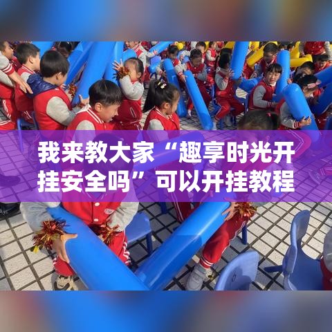 我来教大家“趣享时光开挂安全吗”可以开挂教程