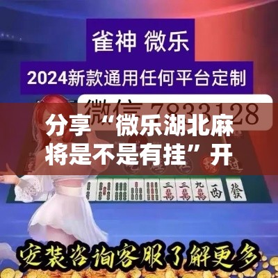 分享“微乐湖北麻将是不是有挂”开挂教学