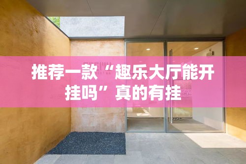 推荐一款“趣乐大厅能开挂吗”真的有挂
