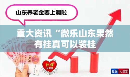 重大资讯“微乐山东果然有挂真可以装挂 重大资讯“微乐山东果然有挂真可以装挂