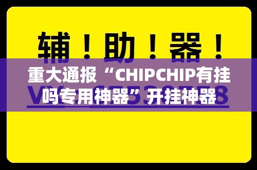 重大通报“CHIPCHIP有挂吗专用神器”开挂神器