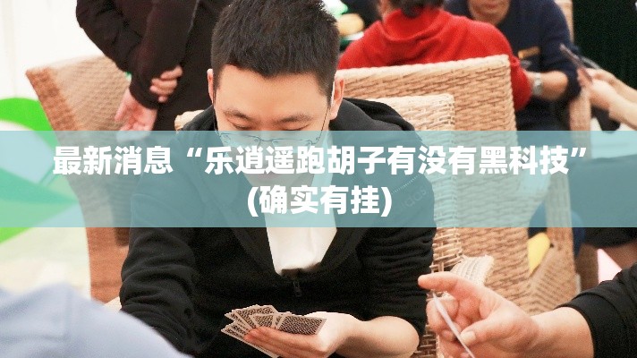 最新消息“乐逍遥跑胡子有没有黑科技”(确实有挂)