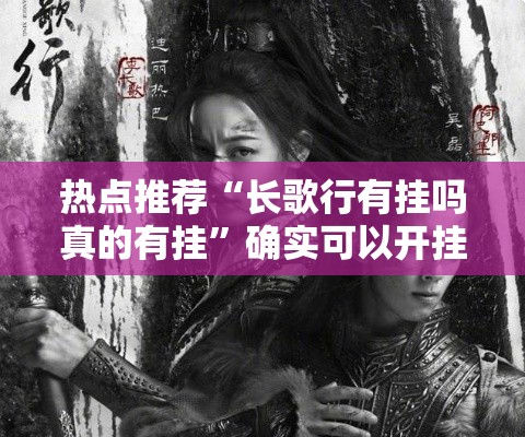 热点推荐“长歌行有挂吗真的有挂”确实可以开挂