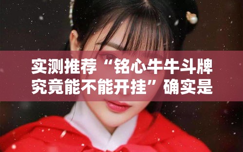 实测推荐“铭心牛牛斗牌究竟能不能开挂”确实是有挂的