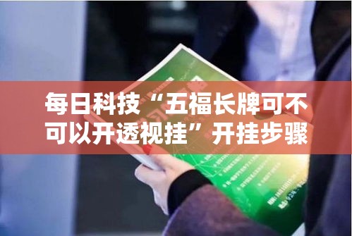 每日科技“五福长牌可不可以开透视挂”开挂步骤方法