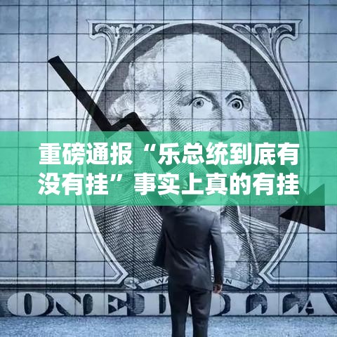 重磅通报“乐总统到底有没有挂”事实上真的有挂
