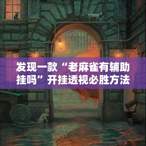 发现一款“老麻雀有辅助挂吗”开挂透视必胜方法