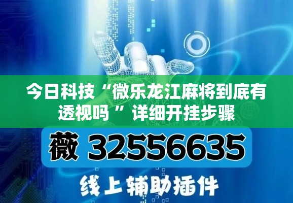 今日科技“微乐龙江麻将到底有透视吗 ”详细开挂步骤