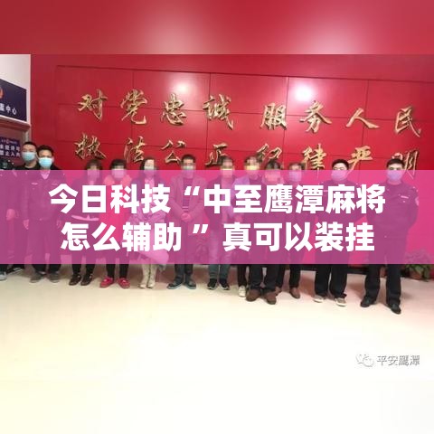 今日科技“中至鹰潭麻将怎么辅助 	”真可以装挂