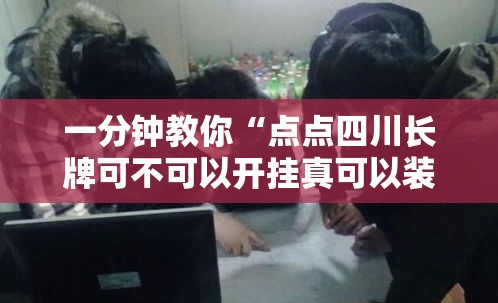一分钟教你“点点四川长牌可不可以开挂真可以装挂 一分钟教你“点点四川长牌可不可以开挂真可以装挂