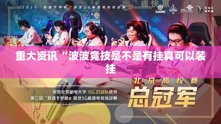 重大资讯“波波竞技是不是有挂真可以装挂 重大资讯“波波竞技是不是有挂真可以装挂