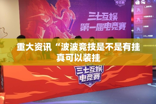重大资讯“波波竞技是不是有挂真可以装挂 重大资讯“波波竞技是不是有挂真可以装挂