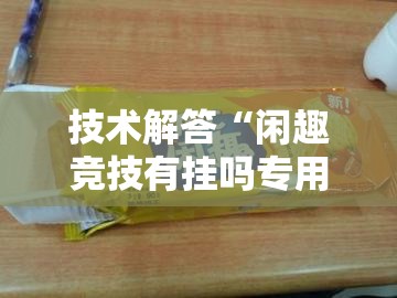 技术解答“闲趣竞技有挂吗专用神器”开挂方法