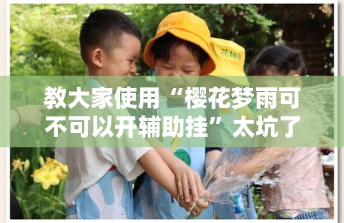 教大家使用“樱花梦雨可不可以开辅助挂”太坑了原来有挂