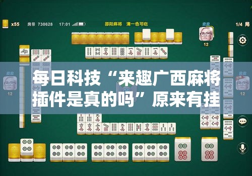 每日科技“来趣广西麻将插件是真的吗”原来有挂