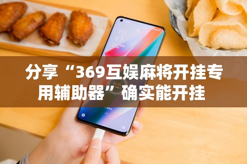分享“369互娱麻将开挂专用辅助器”确实能开挂 