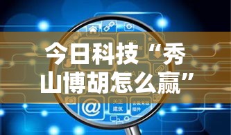 今日科技“秀山博胡怎么赢”开挂神器