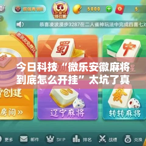 今日科技“微乐安徽麻将到底怎么开挂	”太坑了真的有挂