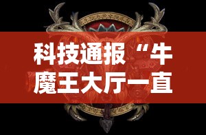 科技通报“牛魔王大厅一直输怎么办”开挂神器