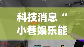 科技消息“小巷娱乐能开挂是真的吗”(其实有挂)