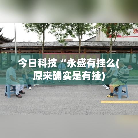 今日科技“永盛有挂么(原来确实是有挂)