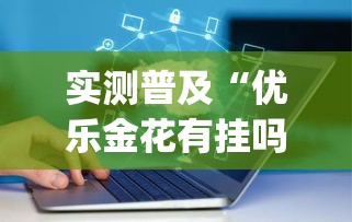 实测普及“优乐金花有挂吗专用软件(原来确实是有挂) 实测普及“优乐金花有挂吗专用软件(原来确实是有挂)
