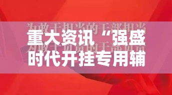重大资讯“强盛时代开挂专用辅助器	”开挂方法