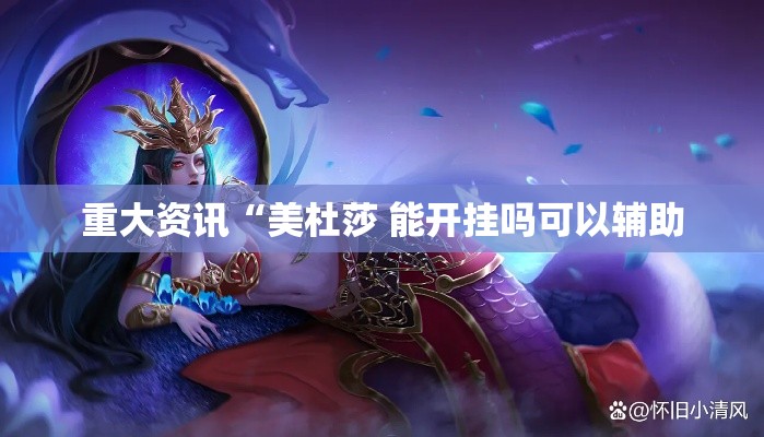 重大资讯“美杜莎 能开挂吗可以辅助