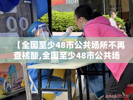 【全国至少48市公共场所不再查核酸,全国至少48市公共场所不再查核酸检测】