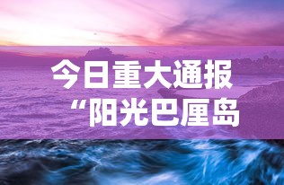今日重大通报“阳光巴厘岛2是不是有挂吗	”详细开挂方法