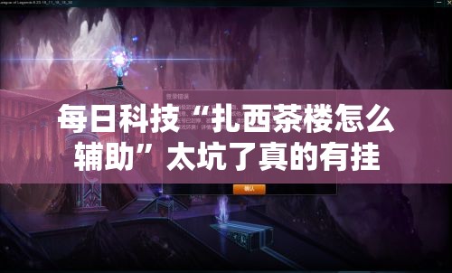 每日科技“扎西茶楼怎么辅助	”太坑了真的有挂