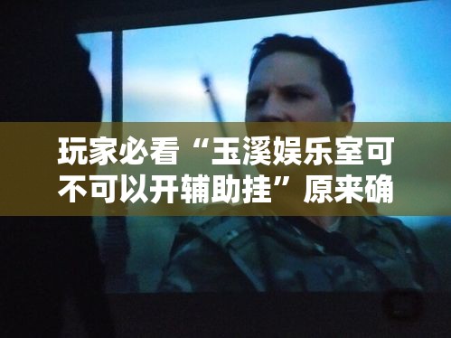 玩家必看“玉溪娱乐室可不可以开辅助挂”原来确实有挂