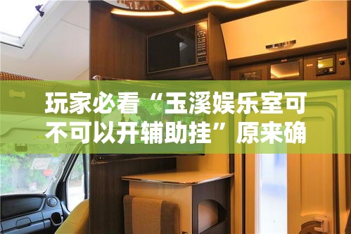 玩家必看“玉溪娱乐室可不可以开辅助挂	”原来确实有挂