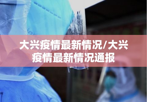 大兴疫情最新情况/大兴疫情最新情况通报 大兴疫情最新情况/大兴疫情最新情况通报