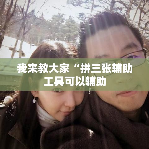 我来教大家“拼三张辅助工具可以辅助