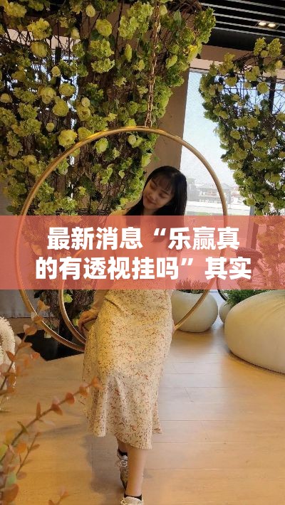 最新消息“乐赢真的有透视挂吗	”其实是有挂