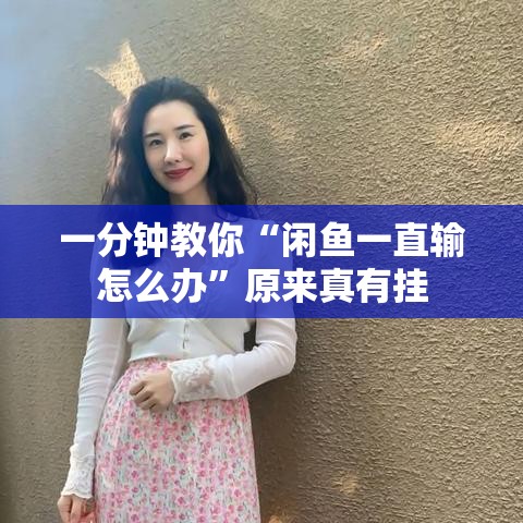 一分钟教你“闲鱼一直输怎么办”原来真有挂