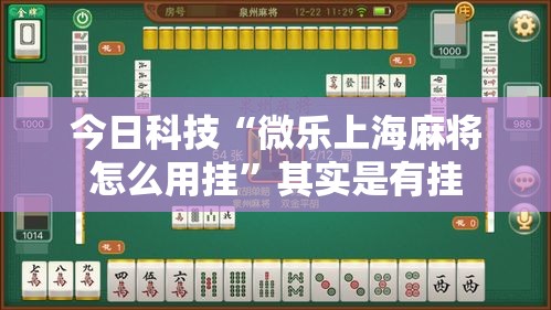 今日科技“微乐上海麻将怎么用挂”其实是有挂